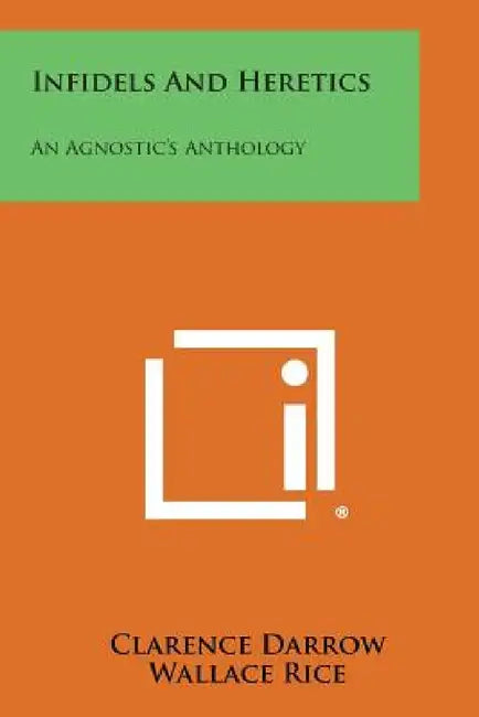 Infidels and Heretics: An Agnostic's Anthology by Clarence Darrow, Wallace Rice