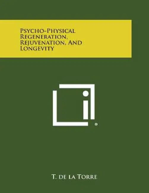Psycho-Physical Regeneration, Rejuvenation, and Longevity by T. de La Torre