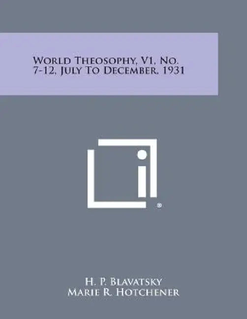 World Theosophy, V1, No. 7-12, July to December, 1931 by Helene Petrovna Blavatsky, Marie R. Hotchener, H. P. Blavatsky