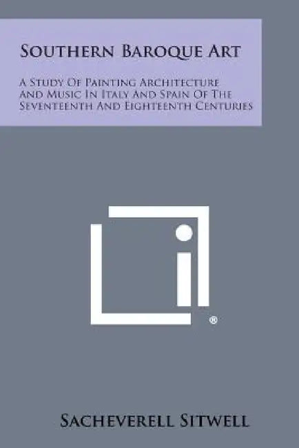 Southern Baroque Art: A Study of Painting Architecture and Music in Italy and Spain of the Seventeenth and Eighteenth Centuries by Sacheverell Sitwell