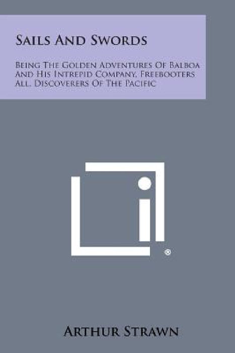 Sails and Swords: Being the Golden Adventures of Balboa and His Intrepid Company, Freebooters All, Discoverers of the Pacific by Arthur Strawn