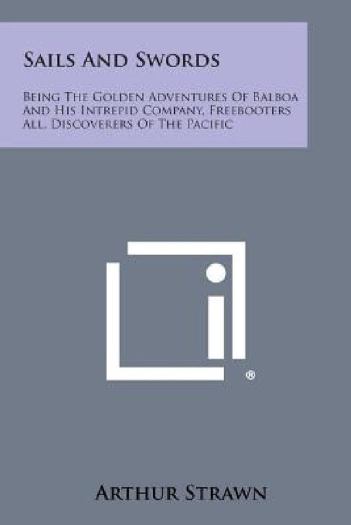 Sails and Swords: Being the Golden Adventures of Balboa and His Intrepid Company, Freebooters All, Discoverers of the Pacific by Arthur Strawn