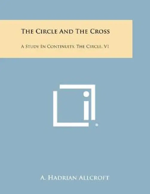 The Circle and the Cross: A Study in Continuity, the Circle, V1 by A. Hadrian Allcroft