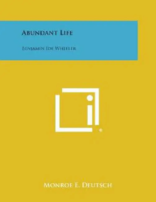 Abundant Life: Benjamin Ide Wheeler by Monroe E. Deutsch