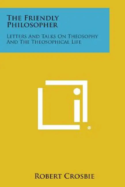 The Friendly Philosopher: Letters and Talks on Theosophy and the Theosophical Life by Robert Crosbie