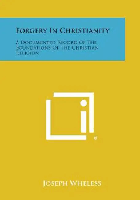 Forgery in Christianity: A Documented Record of the Foundations of the Christian Religion by Joseph Wheless