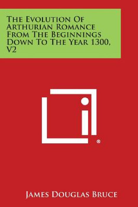 The Evolution of Arthurian Romance from the Beginnings Down to the Year 1300, V2 by James Douglas Bruce