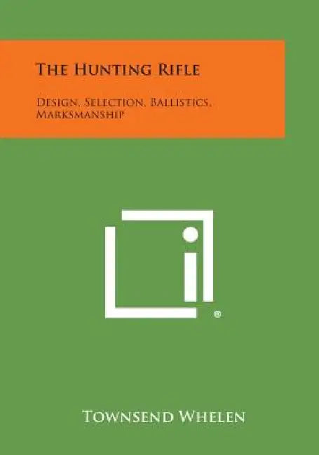 The Hunting Rifle: Design, Selection, Ballistics, Marksmanship by Townsend Whelen