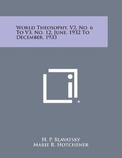 World Theosophy, V2, No. 6 to V3, No. 12, June, 1932 to December, 1933 by Helene Petrovna Blavatsky, Marie R. Hotchener, H. P. Blavatsky