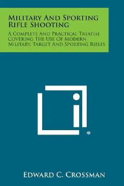 Military and Sporting Rifle Shooting: A Complete and Practical Treatise Covering the Use of Modern Military, Target and Sporting Rifles by Edward C. Crossman