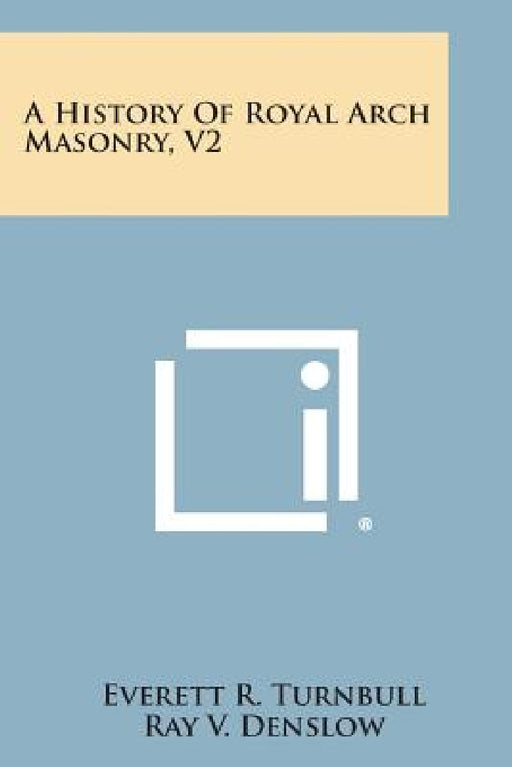 A History of Royal Arch Masonry, V2 by Everett R. Turnbull, Ray V. Denslow