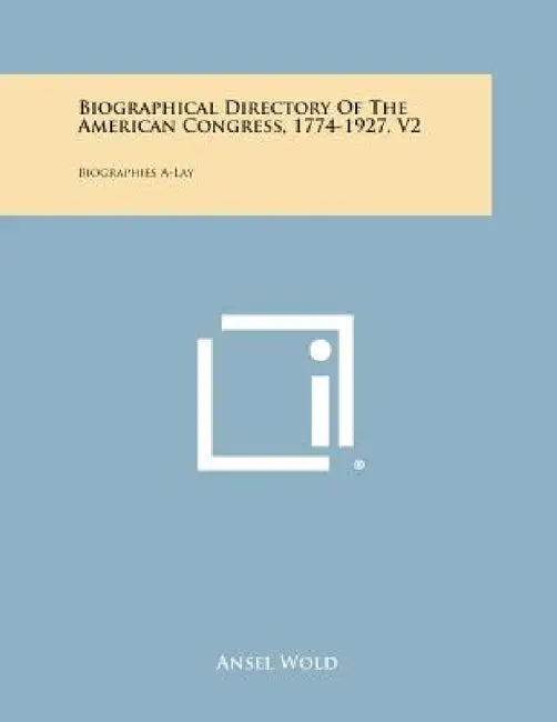 Biographical Directory of the American Congress, 1774-1927, V2: Biographies A-Lay by Ansel Wold