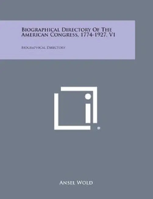Biographical Directory of the American Congress, 1774-1927, V1: Biographical Directory by Ansel Wold