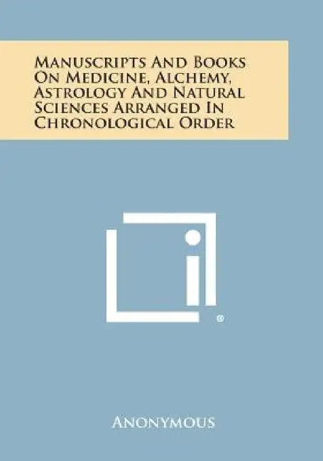 Manuscripts and Books on Medicine, Alchemy, Astrology and Natural Sciences Arranged in Chronological Order by Anonymous