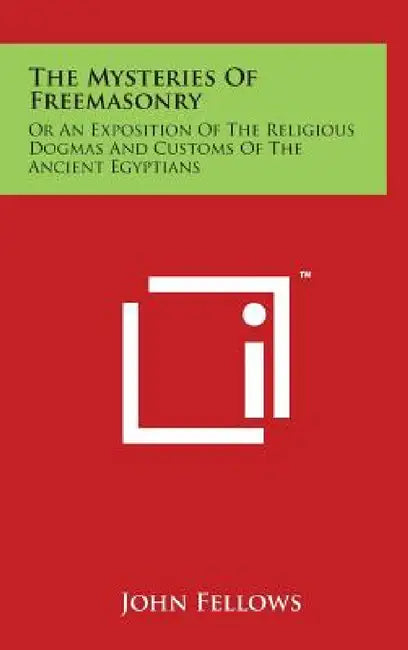 The Mysteries Of Freemasonry: Or An Exposition Of The Religious Dogmas And Customs Of The Ancient Egyptians by John Fellows
