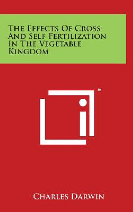 The Effects Of Cross And Self Fertilization In The Vegetable Kingdom by Charles Darwin