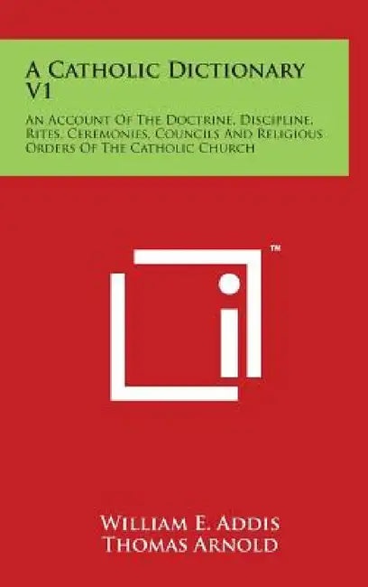 A Catholic Dictionary V1: An Account Of The Doctrine, Discipline, Rites, Ceremonies, Councils And Religious Orders Of The Catholic Church by William E. Addis, Thomas Arnold