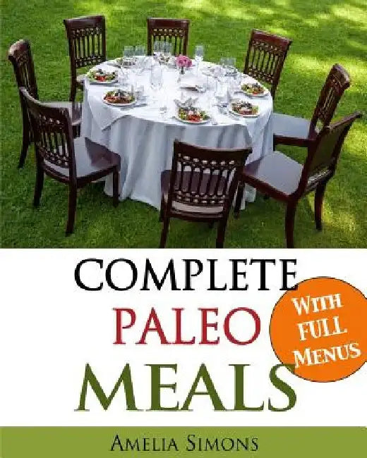 Complete Paleo Meals: A Paleo Cookbook Featuring Paleo Comfort Foods - Recipes for an Appetizer, Entree, Side Dishes, and Dessert in Every M by Amelia Simons
