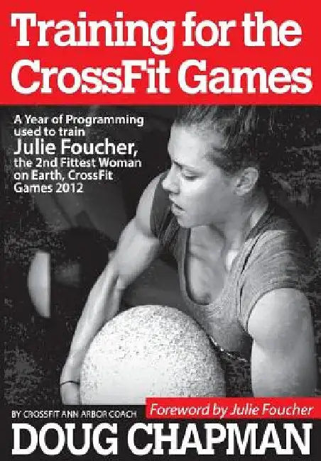 Training for the CrossFit Games: A Year of Programming used to train Julie Foucher, The 2nd Fittest Woman on Earth, CrossFit Games 2012 by Julie Foucher