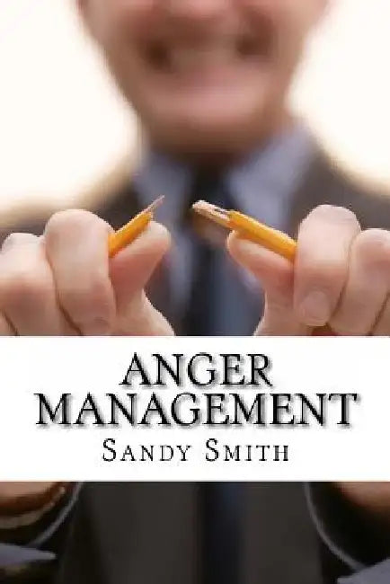 Anger Management: How to Control Your Temper and Overcome Your Anger - a Step-By-Step Guide On How to Free Yourself from the Bonds of Anger by Sandy Smith