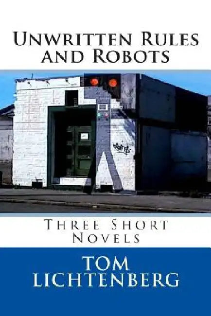 Unwritten Rules and Robots: Three Short Novels by Tom Lichtenberg
