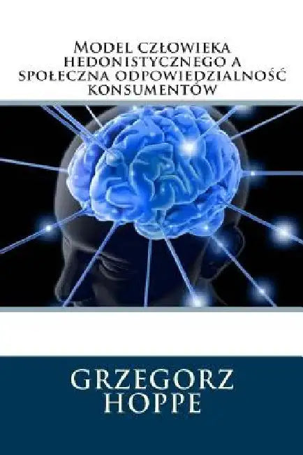 Model czlowieka hedonistycznego a spoleczna odpowiedzialnośc konsumentów .....(Polish Edition) by Hoppe, Grzegorz