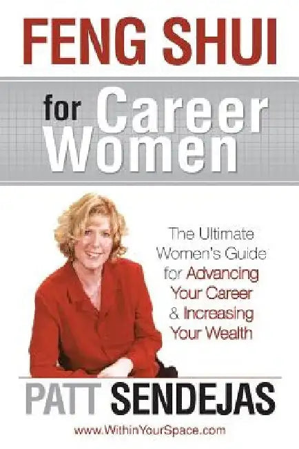 Feng Shui for Career Women: The Ultimate Women's Guide for Advancing Your Career & Increasing Your Wealth by Patt Sendejas