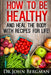How to Be Healthy and Heal the Body With Recipes For LIFE by John R. Bergman