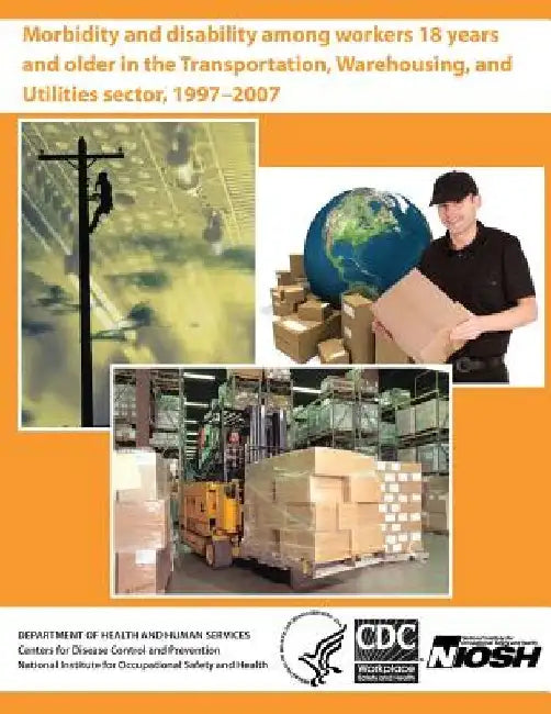 Morbidity and Disability Among Workers 18 Years and Older in the Transportation, Warehousing, and Utilities Sector, 1997?2007 by Centers for Disease Control and Preventi