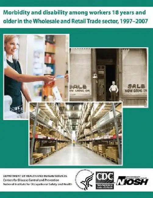 Morbidity and Disability Among Workers 18 Years and Older in the Wholesale and Retail Trade Sector, 1997?2007 by Centers for Disease Control and Preventi