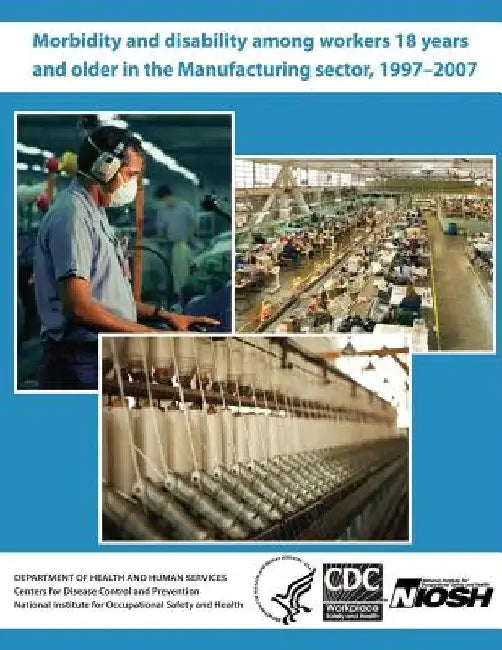 Morbidity and Disability Among Workers 18 Years and Older in the Manufacturing Sector, 1997?2007 by Centers for Disease Control and Preventi