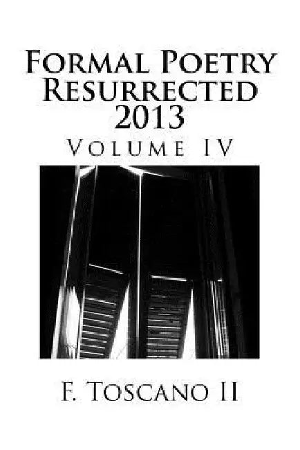 Formal Poetry Resurrected 2013: Volume IV by F. Toscano II