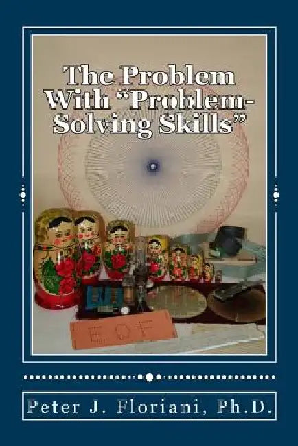 The Problem With "Problem-Solving Skills" by Peter J. Floriani