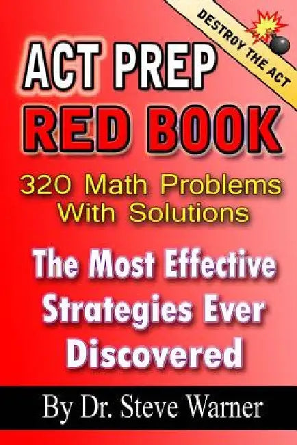 ACT Prep Red Book - 320 Math Problems With Solutions: The Most Effective Strategies Ever Discovered by Steve Warner