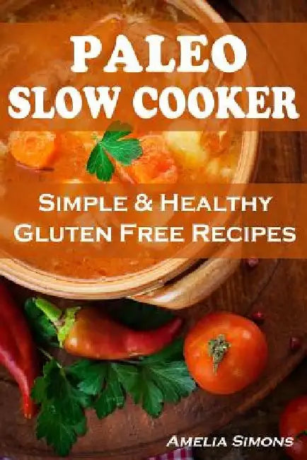 Paleo Slow Cooker: Simple and Healthy Gluten Free Recipes by Amelia Simons
