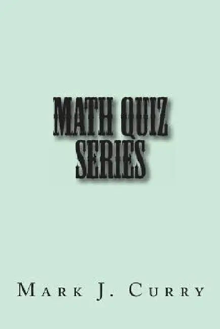Math Quiz Series by Mark J. Curry
