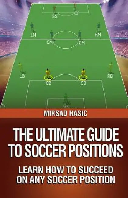 The Ultimate Guide to Soccer Positions by Mirsad Hasic