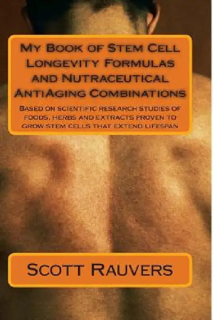 My Book of Stem Cell Longevity Formulas and Nutraceutical AntiAging Combinations: Based on scientific research studies of foods, herbs and extracts pr by Scott Rauvers