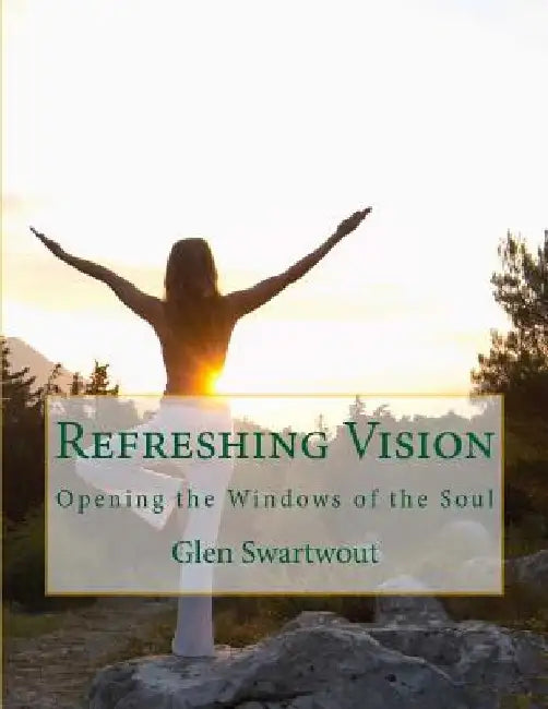Refreshing Vision: Opening the Windows of the Soul by Glen Swartwout