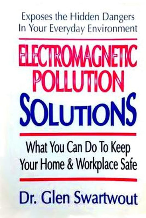 Electromagnetic Pollution Solutions by Swartwout, Dr Glen