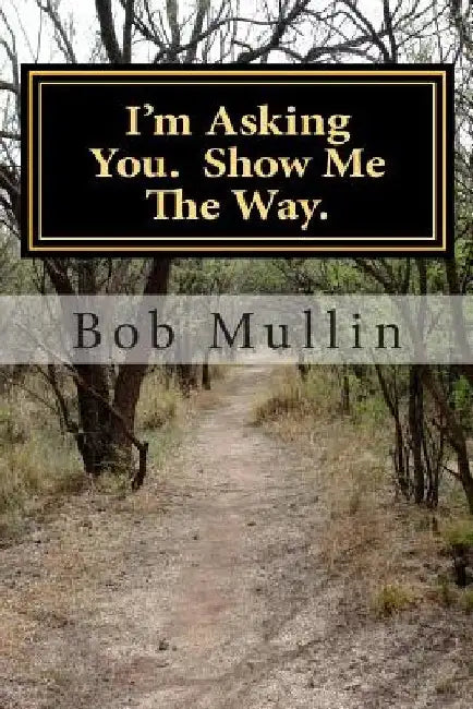 I'm Asking You. Show Me The Way. by Bob Mullin