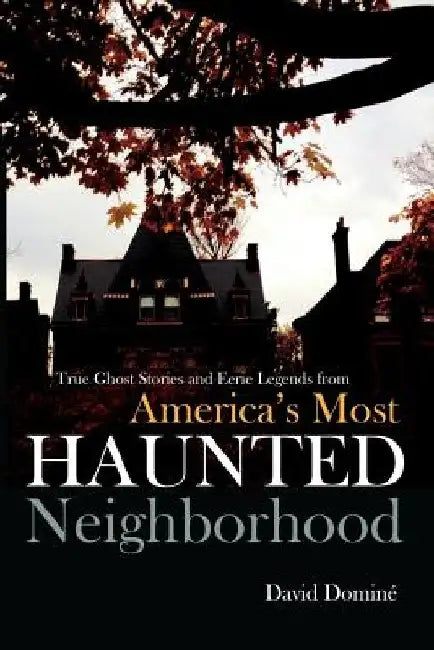 True Ghost Stories and Eerie Legends from America's Most Haunted Neighborhood by David Domine