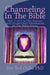 Channeling In The Bible: Vol. 3 of 7 in The Psychic And Paranormal Phenomena In The Bible Series by Ted Ciuba Phd