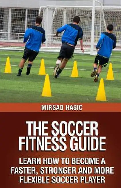 The Soccer Fitness Guide by Mirsad Hasic