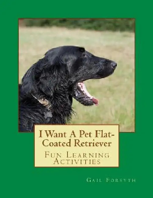 I Want A Pet Flat-Coated Retriever by Gail Forsyth