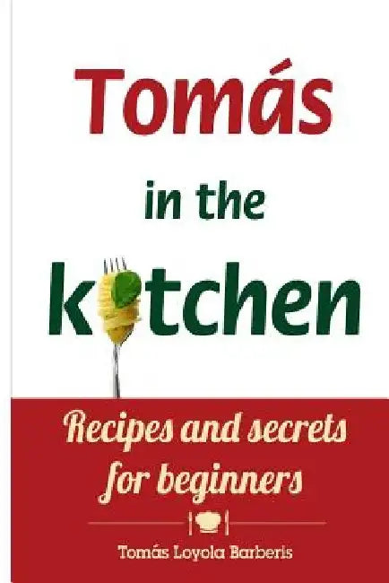 Tomás in the kitchen. Recipes and secrets for beginners: (Pocket version) by Tomas Loyola Barberis