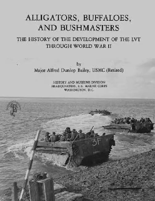Alligators, Buffaloes, and Bushmasters: The History of the Development of the LVT Through World War II by U. S. Marine Corps His Museums Division