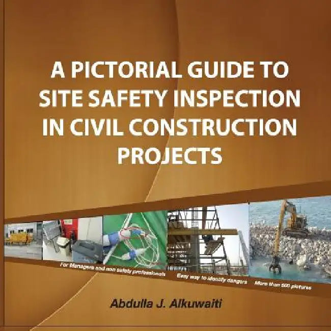 A pictorial Guide To Site Safety Inspection in Civil Construction Projects by Abdulla J. Alkuwaiti