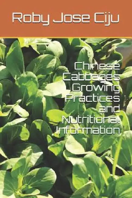 Chinese Cabbages Growing Practices and Nutritional Information by Roby Jose Ciju