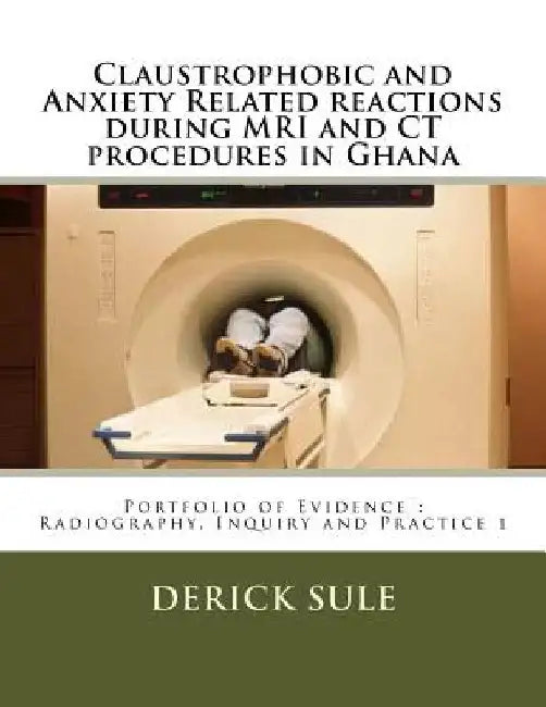 Claustrophobic and Anxiety Related reactions during MRI and CT procedures in Ghana: Portfolio of Evidence: Radiography, Inquiry and Practice 1 by Jon Svensson